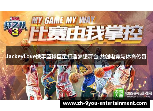 JackeyLove携手篮球巨星打造梦想舞台 共创电竞与体育传奇