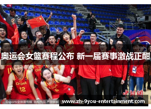 奥运会女篮赛程公布 新一届赛事激战正酣